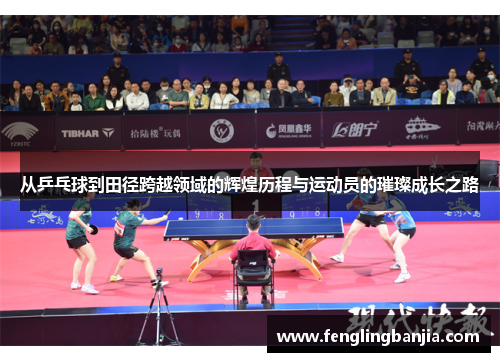 从乒乓球到田径跨越领域的辉煌历程与运动员的璀璨成长之路 从乒乓球到田径跨越领域的辉煌历程与运动员的璀璨成长之路