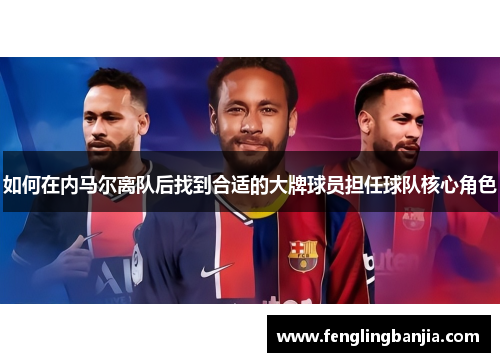 如何在内马尔离队后找到合适的大牌球员担任球队核心角色
