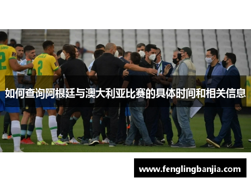 如何查询阿根廷与澳大利亚比赛的具体时间和相关信息