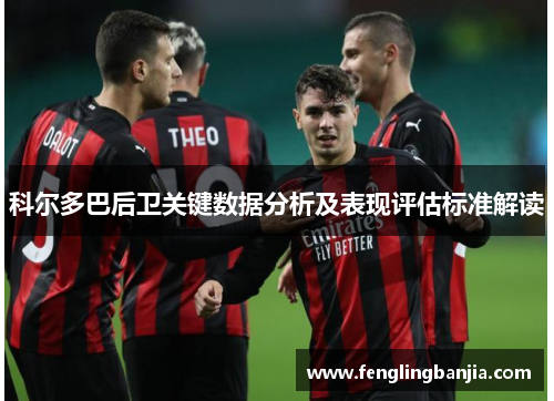 科尔多巴后卫关键数据分析及表现评估标准解读