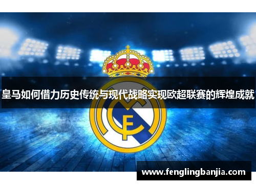 皇马如何借力历史传统与现代战略实现欧超联赛的辉煌成就